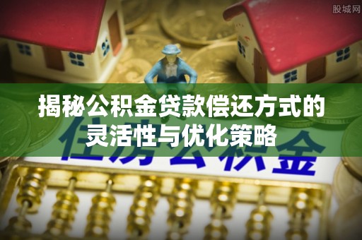 靖远揭秘公积金贷款偿还方式的灵活性与优化策略