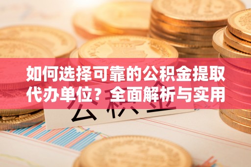 靖远如何选择可靠的公积金提取代办单位？全面解析与实用指南