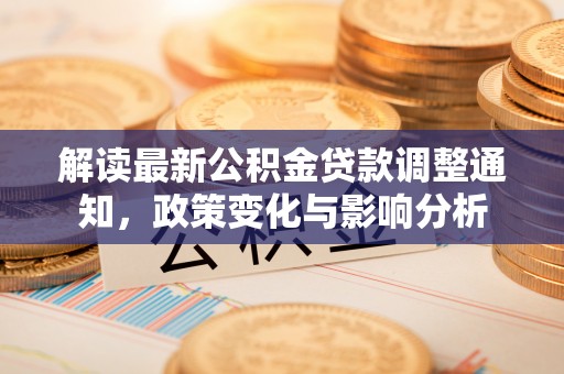 靖远解读最新公积金贷款调整通知，政策变化与影响分析
