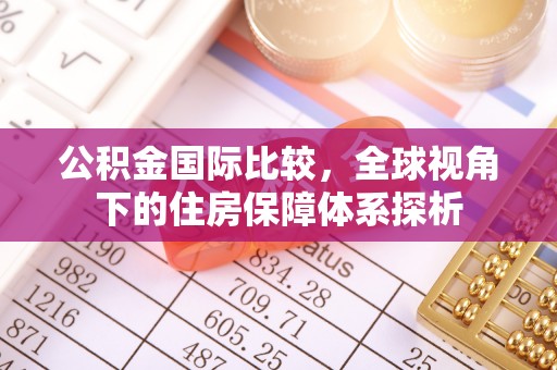 靖远公积金国际比较，全球视角下的住房保障体系探析