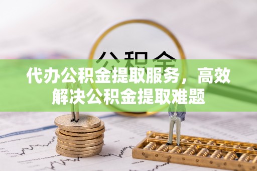 靖远代办公积金提取服务，高效解决公积金提取难题