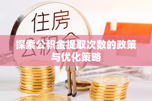靖远探索公积金提取次数的政策与优化策略
