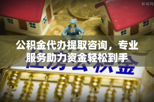 靖远公积金代办提取咨询，专业服务助力资金轻松到手