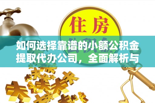 靖远如何选择靠谱的小额公积金提取代办公司，全面解析与实用指南