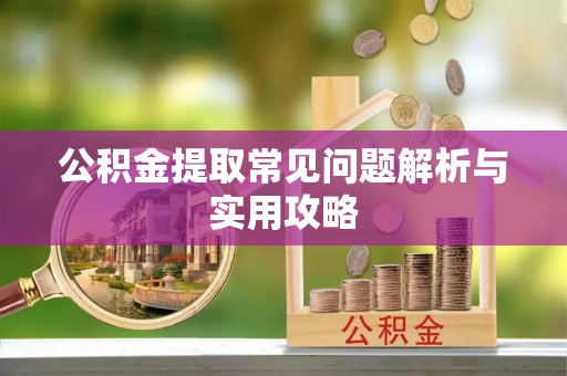 靖远公积金提取常见问题解析与实用攻略