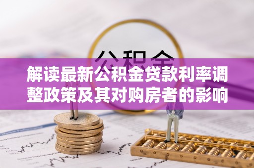 靖远解读最新公积金贷款利率调整政策及其对购房者的影响