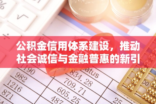 靖远公积金信用体系建设，推动社会诚信与金融普惠的新引擎