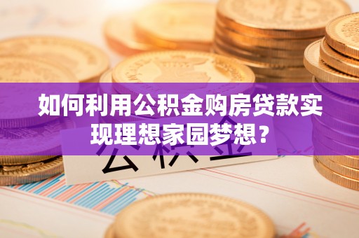 靖远如何利用公积金购房贷款实现理想家园梦想？