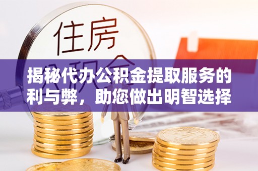 靖远揭秘代办公积金提取服务的利与弊，助您做出明智选择