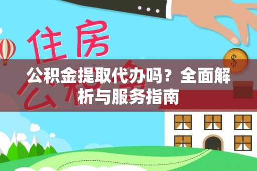 靖远公积金提取代办吗？全面解析与服务指南