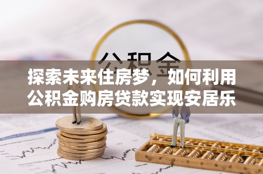 靖远探索未来住房梦，如何利用公积金购房贷款实现安居乐业
