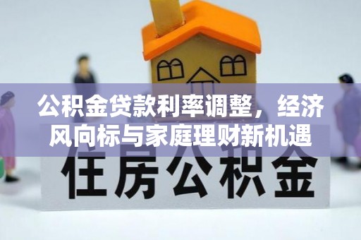 靖远公积金贷款利率调整，经济风向标与家庭理财新机遇