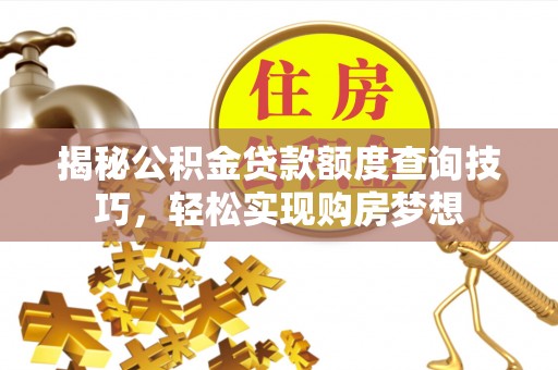 靖远揭秘公积金贷款额度查询技巧，轻松实现购房梦想