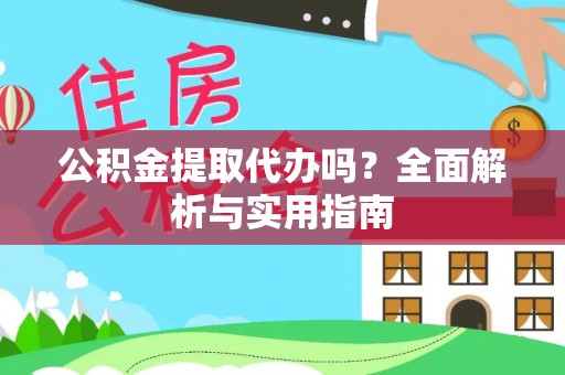 靖远公积金提取代办吗？全面解析与实用指南