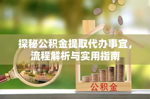 靖远探秘公积金提取代办事宜，流程解析与实用指南