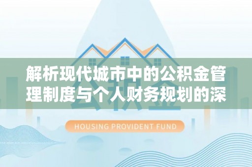 靖远解析现代城市中的公积金管理制度与个人财务规划的深度关联