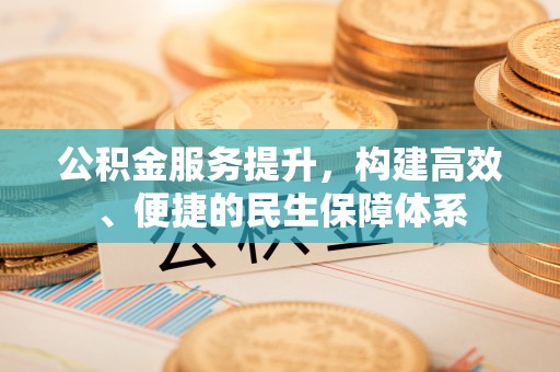 靖远公积金服务提升，构建高效、便捷的民生保障体系