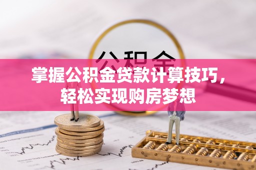 靖远掌握公积金贷款计算技巧，轻松实现购房梦想