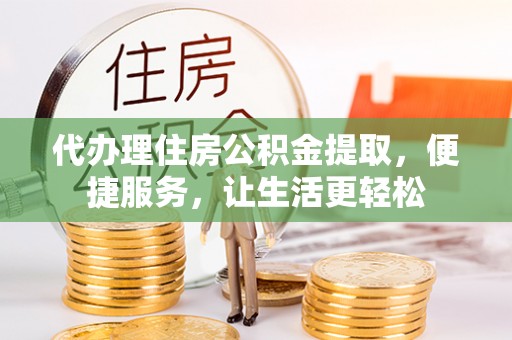 靖远代办理住房公积金提取，便捷服务，让生活更轻松