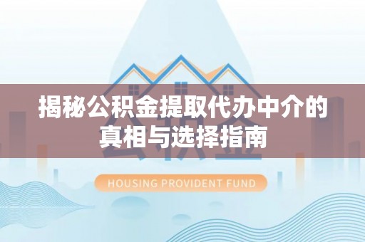 靖远揭秘公积金提取代办中介的真相与选择指南