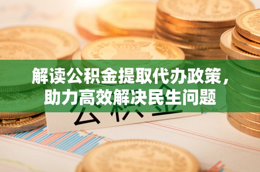 靖远解读公积金提取代办政策，助力高效解决民生问题
