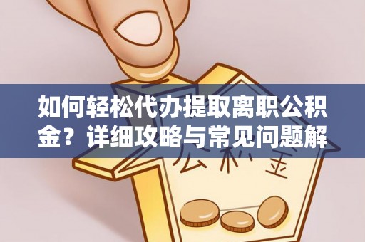 靖远如何轻松代办提取离职公积金？详细攻略与常见问题解析