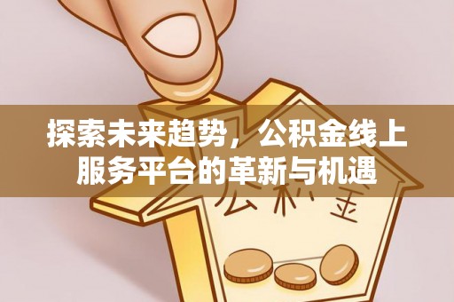 靖远探索未来趋势，公积金线上服务平台的革新与机遇