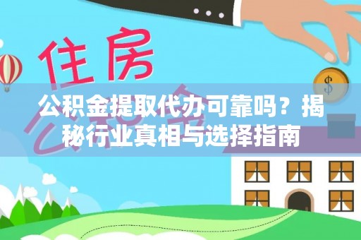 靖远公积金提取代办可靠吗？揭秘行业真相与选择指南
