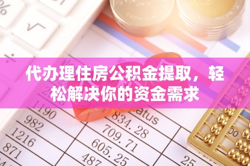 靖远代办理住房公积金提取，轻松解决你的资金需求