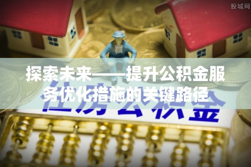 靖远探索未来——提升公积金服务优化措施的关键路径