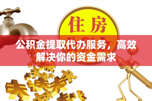 靖远公积金提取代办服务，高效解决你的资金需求