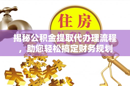 靖远揭秘公积金提取代办理流程，助您轻松搞定财务规划