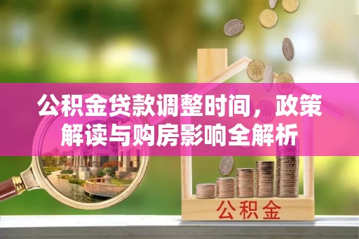 靖远公积金贷款调整时间，政策解读与购房影响全解析