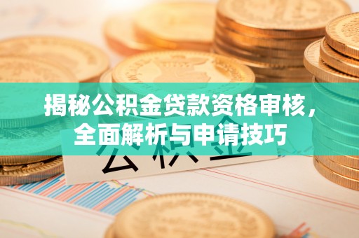 靖远揭秘公积金贷款资格审核，全面解析与申请技巧