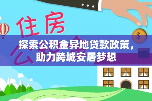靖远探索公积金异地贷款政策，助力跨城安居梦想