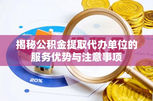 靖远揭秘公积金提取代办单位的服务优势与注意事项