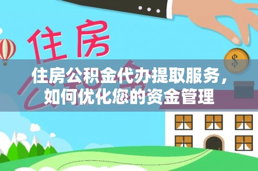 靖远住房公积金代办提取服务，如何优化您的资金管理