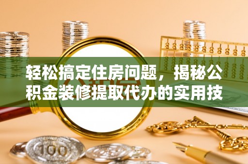 靖远轻松搞定住房问题，揭秘公积金装修提取代办的实用技巧