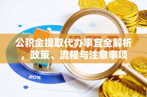 靖远公积金提取代办事宜全解析，政策、流程与注意事项