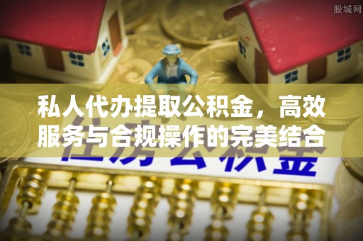 靖远私人代办提取公积金，高效服务与合规操作的完美结合