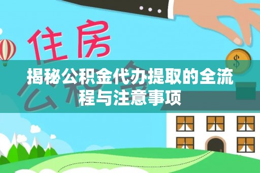 靖远揭秘公积金代办提取的全流程与注意事项