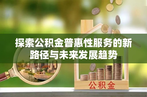 靖远探索公积金普惠性服务的新路径与未来发展趋势