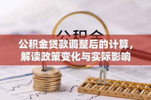 靖远公积金贷款调整后的计算，解读政策变化与实际影响