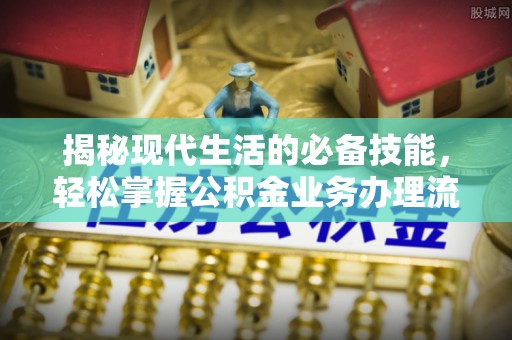 靖远揭秘现代生活的必备技能，轻松掌握公积金业务办理流程