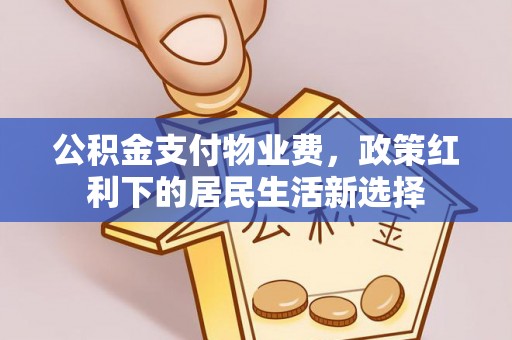 靖远公积金支付物业费，政策红利下的居民生活新选择