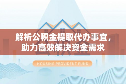 靖远解析公积金提取代办事宜，助力高效解决资金需求