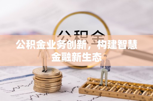靖远公积金业务创新，构建智慧金融新生态