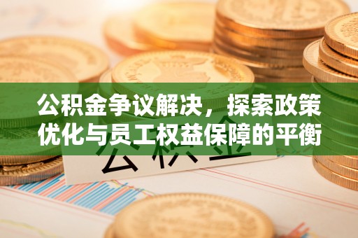靖远公积金争议解决，探索政策优化与员工权益保障的平衡点