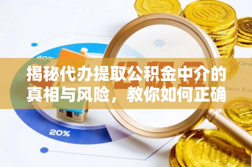 靖远揭秘代办提取公积金中介的真相与风险，教你如何正确操作