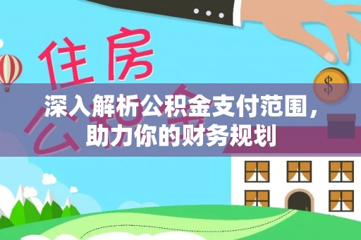 靖远深入解析公积金支付范围，助力你的财务规划